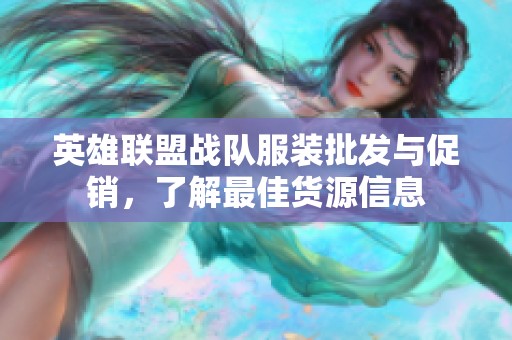 英雄联盟战队服装批发与促销，了解最佳货源信息