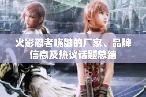 火影忍者晓鼬的厂家、品牌信息及热议话题总结