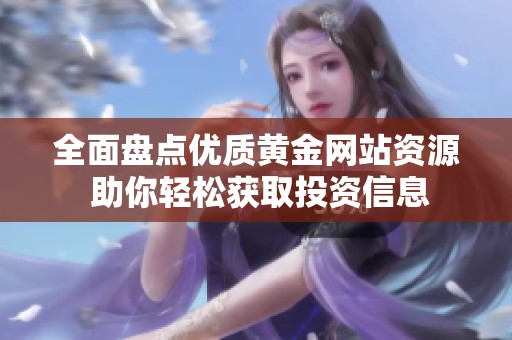 全面盘点优质黄金网站资源 助你轻松获取投资信息