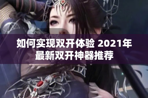 如何实现双开体验 2021年最新双开神器推荐