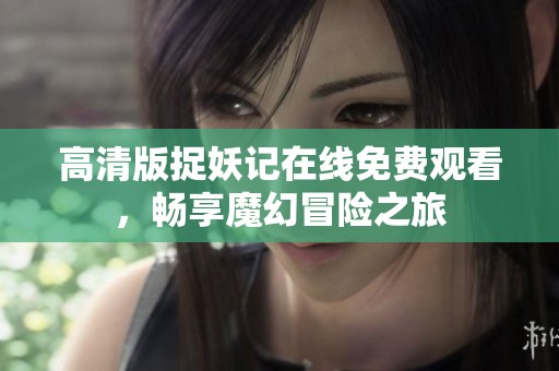 高清版捉妖记在线免费观看，畅享魔幻冒险之旅