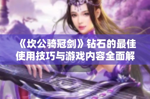 《坎公骑冠剑》钻石的最佳使用技巧与游戏内容全面解析