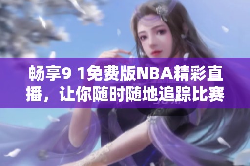畅享9 1免费版NBA精彩直播，让你随时随地追踪比赛进程
