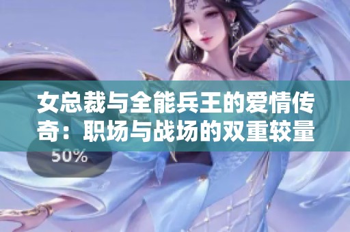 女总裁与全能兵王的爱情传奇：职场与战场的双重较量