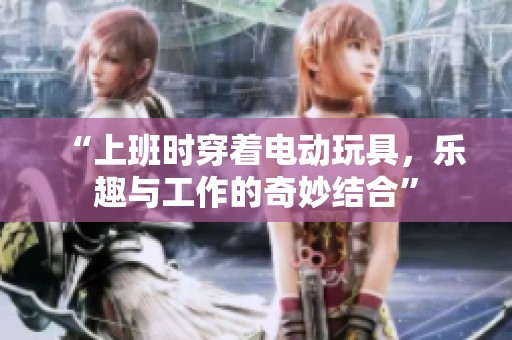 “上班时穿着电动玩具，乐趣与工作的奇妙结合”