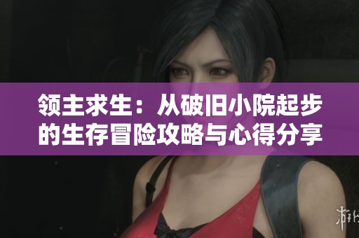领主求生：从破旧小院起步的生存冒险攻略与心得分享
