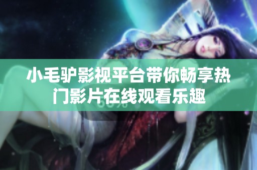 小毛驴影视平台带你畅享热门影片在线观看乐趣