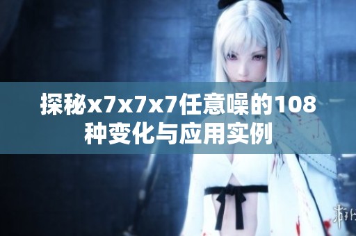探秘x7x7x7任意噪的108种变化与应用实例