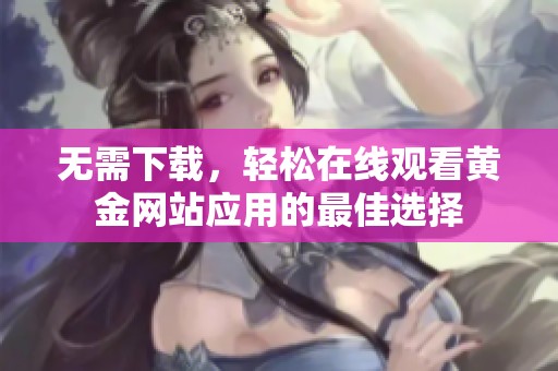 无需下载，轻松在线观看黄金网站应用的最佳选择