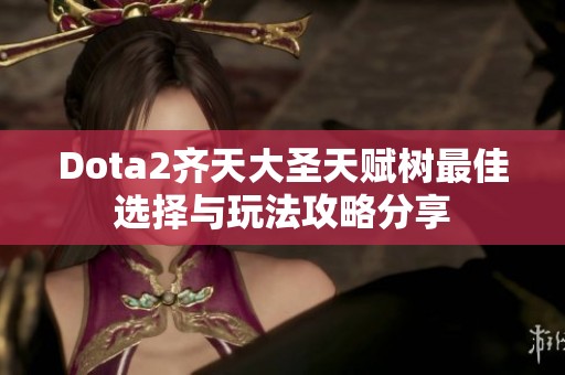 Dota2齐天大圣天赋树最佳选择与玩法攻略分享