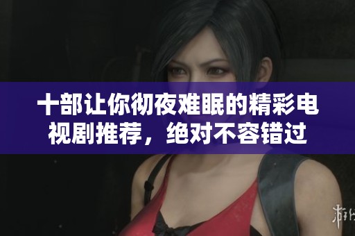 十部让你彻夜难眠的精彩电视剧推荐，绝对不容错过