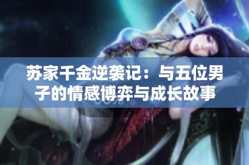 苏家千金逆袭记：与五位男子的情感博弈与成长故事