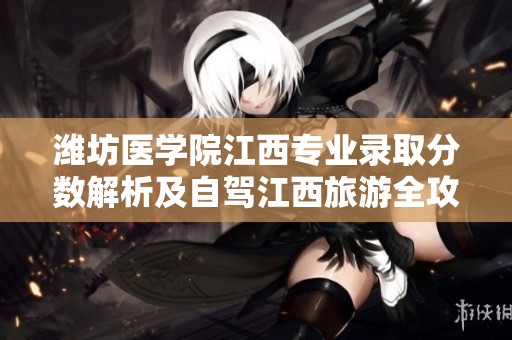 潍坊医学院江西专业录取分数解析及自驾江西旅游全攻略