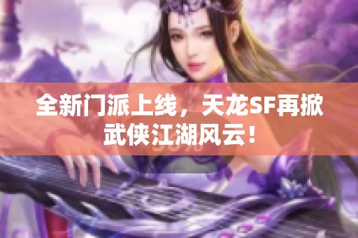 全新门派上线，天龙SF再掀武侠江湖风云！