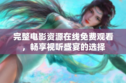 完整电影资源在线免费观看，畅享视听盛宴的选择