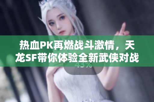 热血PK再燃战斗激情，天龙SF带你体验全新武侠对战！