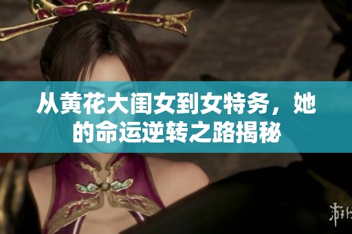 从黄花大闺女到女特务，她的命运逆转之路揭秘
