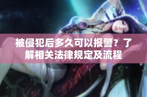 被侵犯后多久可以报警？了解相关法律规定及流程