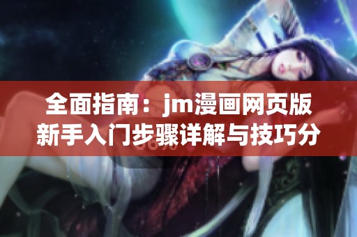 全面指南：jm漫画网页版新手入门步骤详解与技巧分享