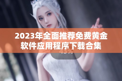 2023年全面推荐免费黄金软件应用程序下载合集