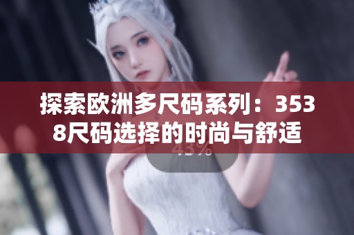 探索欧洲多尺码系列：3538尺码选择的时尚与舒适