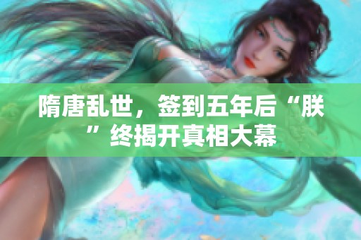 隋唐乱世，签到五年后“朕”终揭开真相大幕