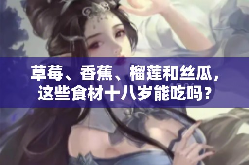 草莓、香蕉、榴莲和丝瓜，这些食材十八岁能吃吗？