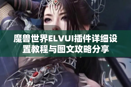 魔兽世界ELVUI插件详细设置教程与图文攻略分享