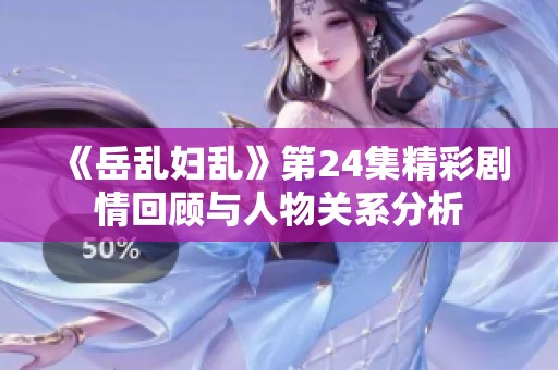 《岳乱妇乱》第24集精彩剧情回顾与人物关系分析