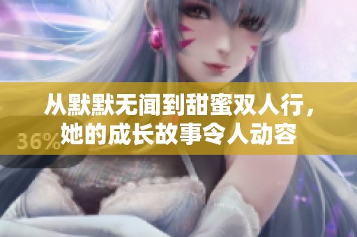 从默默无闻到甜蜜双人行，她的成长故事令人动容