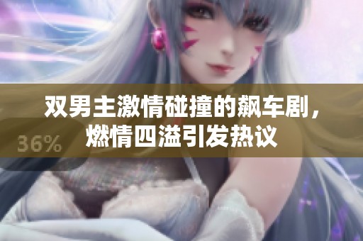 双男主激情碰撞的飙车剧，燃情四溢引发热议