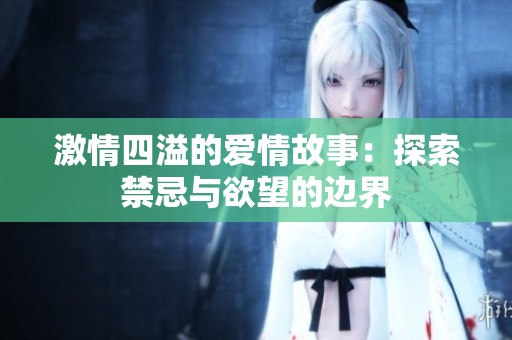 激情四溢的爱情故事：探索禁忌与欲望的边界