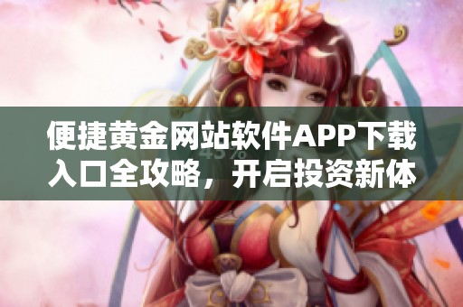便捷黄金网站软件APP下载入口全攻略，开启投资新体验