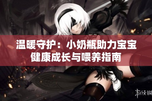 温暖守护：小奶瓶助力宝宝健康成长与喂养指南