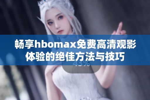 畅享hbomax免费高清观影体验的绝佳方法与技巧