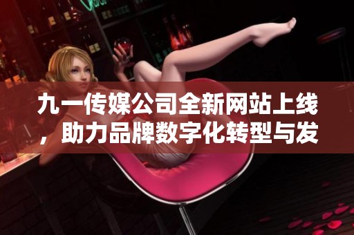 九一传媒公司全新网站上线，助力品牌数字化转型与发展
