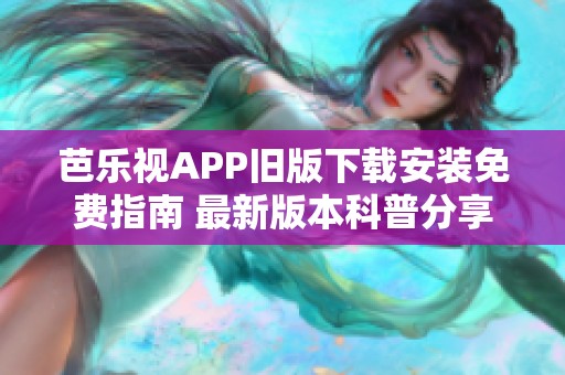 芭乐视APP旧版下载安装免费指南 最新版本科普分享