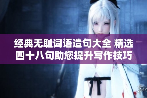 经典无耻词语造句大全 精选四十八句助您提升写作技巧