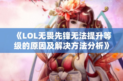 《LOL无畏先锋无法提升等级的原因及解决方法分析》