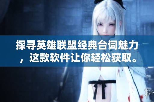 探寻英雄联盟经典台词魅力，这款软件让你轻松获取。