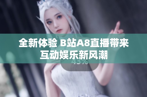 全新体验 B站A8直播带来互动娱乐新风潮
