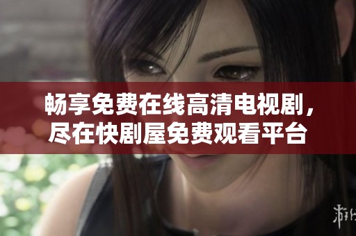 畅享免费在线高清电视剧，尽在快剧屋免费观看平台