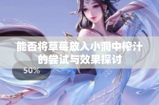能否将草莓放入小洞中榨汁的尝试与效果探讨