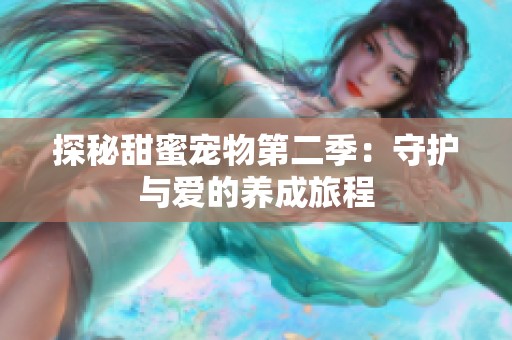 探秘甜蜜宠物第二季：守护与爱的养成旅程