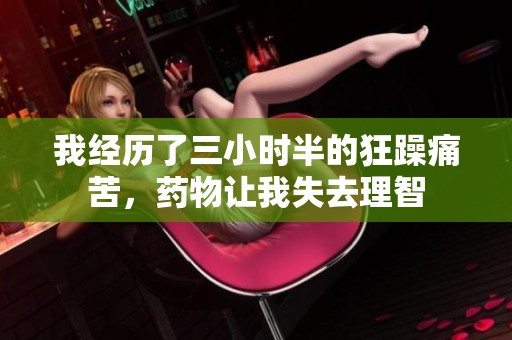 我经历了三小时半的狂躁痛苦，药物让我失去理智