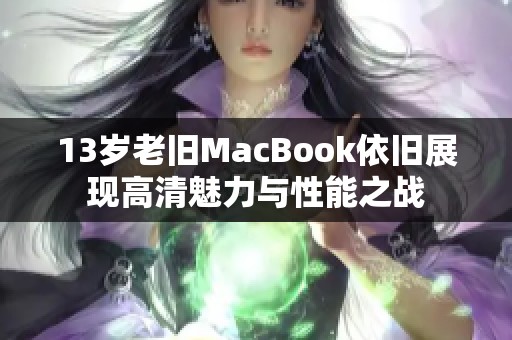 13岁老旧MacBook依旧展现高清魅力与性能之战