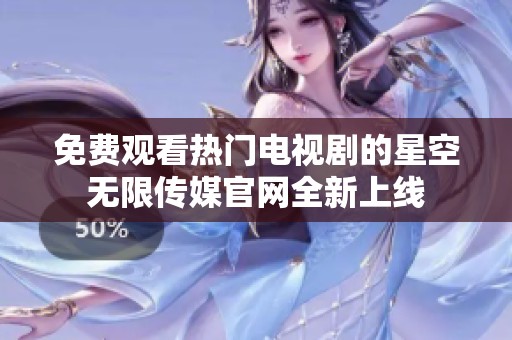 免费观看热门电视剧的星空无限传媒官网全新上线
