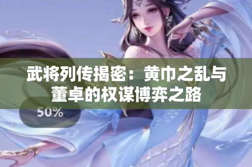 武将列传揭密：黄巾之乱与董卓的权谋博弈之路