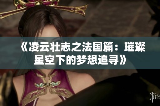 《凌云壮志之法国篇：璀璨星空下的梦想追寻》