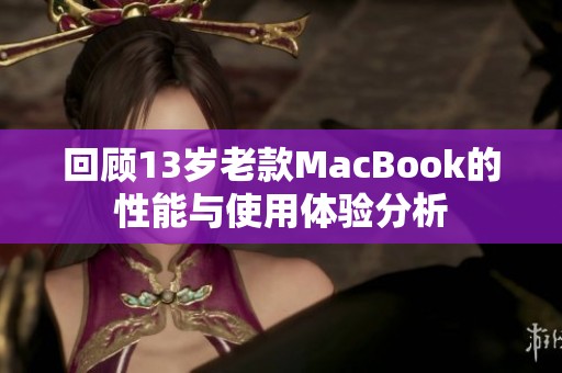 回顾13岁老款MacBook的性能与使用体验分析